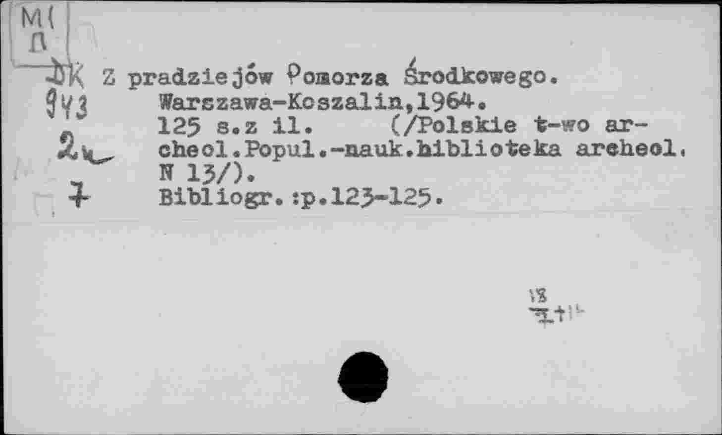 ﻿pradziejow Poaorza érodJcowego.
Warszawa-Kcszalin,19 W-•
125 s.z il. (/Polskie t-«?o ar-
che о 1 . Popul.-nauk.hiblioteka areheol.
N 15/).
Bibliogr.:p.125-125.